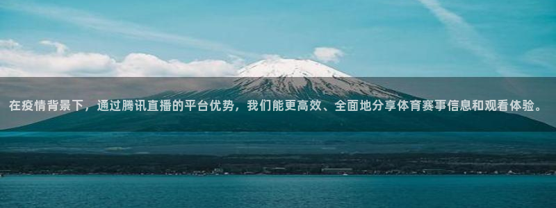 黑白直播nba免费直播：在疫情背景下，通过腾讯直播的平台优势，我们能更高效、全面地分享体育赛事信息和观看体验。