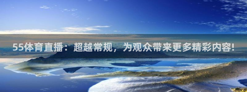 黑白体育在线直播免费：55体育直播：超越常规，为观众带来更多精彩内容!