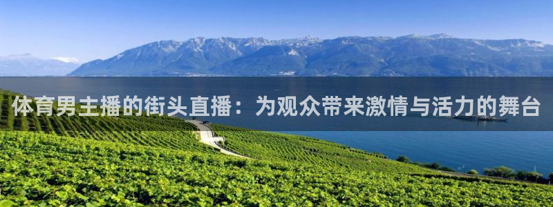 黑白直播足球直播：体育男主播的街头直播：为观众带来激情与活力的舞台
