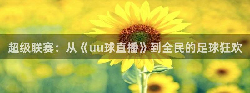 nba免费黑白直播：超级联赛：从《uu球直播》到全民的足球狂欢